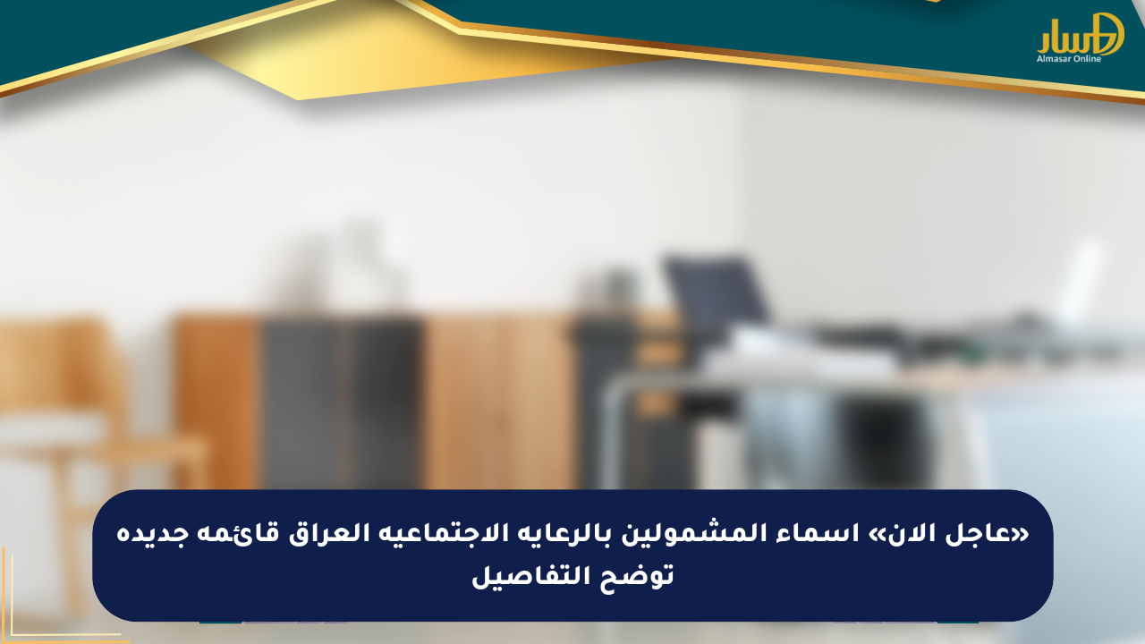 «عاجل الآن» أسماء المشمولين بالرعاية الاجتماعية العراق قائمة جديدة توضح التفاصيل